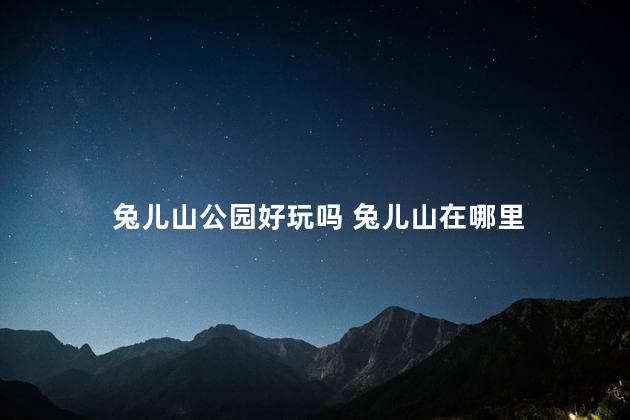 兔儿山公园好玩吗 兔儿山在哪里